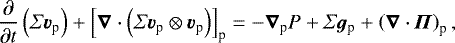 \begin{equation*} \frac{\partial}{\partial t}\left(\Sigma \bm{v}_{\textrm{p}}\right)&#x002B;\left[\bm{\nabla} \cdot \left(\Sigma \bm{v}_{\textrm{p}}\otimes \bm{v}_{\textrm{p}}\right)\right]_{\textrm{p}}=-\bm{\nabla}_{\textrm{p}} P&#x002B;\Sigma \bm{g}_{\textrm{p}}&#x002B;\left(\bm{\nabla}\cdot \bm{\Pi}\right)_{\textrm{p}},\end{equation*}