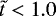 $\tilde{t}<1.0$