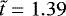 $\tilde{t}=1.39$