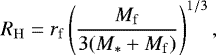 \begin{equation*} R_{\mathrm{H}}=r_{\mathrm{f}}\left(\frac{M_{\mathrm{f}}}{3(M_{*}&#x002B;M_{\mathrm{f}})}\right)^{1/3}, \end{equation*}
