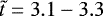 $\tilde{t}=3.1-3.3$