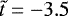 $\tilde{t}=-3.5$