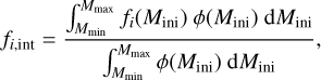 $${f_{i,{\rm{int}}}} = {{\int_{{M_{{\rm{min}}}}}^{{M_{{\rm{max}}}}} {{f_i}} ({M_{{\rm{ini}}}})\;\phi ({M_{{\rm{ini}}}})\;{\rm{d}}{M_{{\rm{ini}}}}} \over {\int_{{M_{{\rm{min}}}}}^{{M_{{\rm{max}}}}} \phi ({M_{{\rm{ini}}}})\;{\rm{d}}{M_{{\rm{ini}}}}}},$$