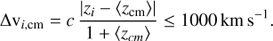 $\Delta {{\rm{v}}_{i,{\rm{cm}}}} = c\,\frac{{|{z_i} - \langle {z_{{\rm{cm}}}}\rangle |}}{{1 + \langle {z_{cm}}\rangle }} \le 1000\,{\rm{km}}\,{{\rm{s}}^{ - 1}} $
