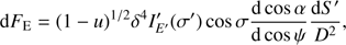 $${\rm{d}}{F_{\rm{E}}} = {\left( {1 - u} \right)^{1/2}}{\delta ^4}{I'_{E'}}\left( {\sigma '} \right){\rm{cos }}\sigma {{{\rm{d cos }}\alpha } \over {{\rm{d cos }}\psi }}{{{\rm{d}}S'} \over {{D^2}}},$$
