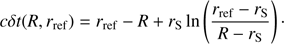 $$c\delta t\left( {R,{r_{{\rm{ref}}}}} \right) = {r_{{\rm{ref}}}} - R + {r_{\rm{S}}} \, {\rm{ ln}}\left( {{{{r_{{\rm{ref}}}} - {r_{\rm{S}}}} \over {R - {r_{\rm{S}}}}}} \right) \cdot $$