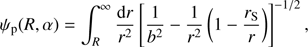 $${\psi _p}\left( {R,\alpha } \right) = \int_R^\infty {{{dr} \over {{r^2}}}} {\left[ {{1 \over {{b^2}}} - {1 \over {{r^2}}}\left( {1 - {{{r_{\rm{s}}}} \over r}} \right)} \right]^{ - 1/2}},$$