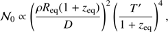 $$ {{\mathcal{N}}_0} \infty {\left( {{{\rho {{\rm{R}}_{{\rm{eq}}}}\left( {1 + {z_{{\rm{eq}}}}} \right)} \over D}} \right)^2}{\left( {{{T'} \over {1 + {z_{{\rm{eq}}}}}}} \right)^4},$$