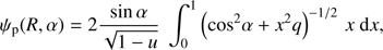 $${\psi _{\rm{p}}}\left( {R,\alpha } \right) = 2{{{\rm{sin }}\alpha } \over {\sqrt {1 - u} }}\;\int_0^1 {{{\left( {{\rm{co}}{{\rm{s}}^2}\alpha + {x^2}q} \right)}^{ - 1/2}}} {\mkern 1mu} x\;{\rm{d}}x,$$
