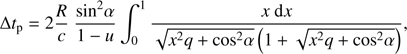$$\Delta {t_{\rm{p}}} = 2{R \over c}\;{{{\rm{si}}{{\rm{n}}^2}\alpha } \over {1 - u}}\int_0^1 {{{x\;{\rm{d}}x} \over {\sqrt {{x^2}q + {\rm{co}}{{\rm{s}}^2}\alpha } \left( {1 + \sqrt {{x^2}q + {\rm{co}}{{\rm{s}}^2}\alpha } } \right)}}} ,$$