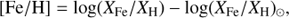 ${\rm{[Fe/H]}} = {\rm{log}}\left( {{X_{{\rm{Fe}}}}/{X_{\rm{H}}}} \right) - {\rm{log}}{\left( {{X_{{\rm{Fe}}}}/{X_{\rm{H}}}} \right)_ \odot },$