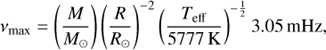 ${\nu _{{\rm{max}}}} = \left( {{M \over {{M_ \odot }}}} \right){\left( {{R \over {{R_ \odot }}}} \right)^{ - 2}}{\left( {{{{T_{{\rm{eff}}}}} \over {5777{\rm{ }}{\mkern 1mu} {\rm{K}}}}} \right)^{ - {1 \over 2}}}3.05{\mkern 1mu} {\rm{ mHz}},$
