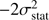 $ - 2\sigma _{{\rm{stat}}}^2\ $