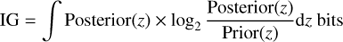 $ \begin{aligned} \mathrm{IG} = \int \mathrm{Posterior}(z) \times \log _2\frac{\mathrm{Posterior}(z)}{\mathrm{Prior}(z)} \mathrm{d}z ~ \mathrm{bits} \end{aligned} $