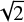 $ \sqrt{2} $