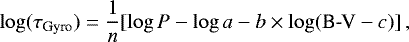 \begin{equation*} \log(\tau_{\text{Gyro}}) = \frac{1}{n}[\log P - \log a - b \times \log (\text{B-V} - c)]\,, \end{equation*}