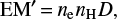 $ \begin{equation} \mathrm{EM'} {=} n_{\rm e}n_{\rm H}D,\label{e-emh} \end{equation} $