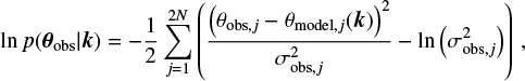 $$\ln{p(\boldsymbol{\theta}_{\text{obs}}|\boldsymbol{k})} = -\frac{1}{2} \sum_{j=1}^{2N}\left( \frac{\left(\theta_{\text{obs},j} - \theta_{\text{model},j}(\boldsymbol{k})\right)^2}{\sigma_{\text{obs},j}^2} - \ln{\left(\sigma_{\text{obs},j}^2\right)} \right) \,, $$