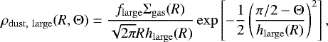\begin{equation*} \rho_{\mathrm{dust,\ large}}(R,{\mathrm\Theta}) = \frac{f_{\mathrm{large}}{\mathrm\Sigma}_{\mathrm{gas}}(R)}{\sqrt{2\pi}Rh_{\mathrm{large}}(R)}\exp\left[-\frac12\left(\frac{\pi/2 - {\mathrm\Theta}}{h_{\mathrm{large}}(R)}\right)^2\right], \end{equation*}