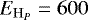 $E_{\mathrm{H}_P} = 600$
