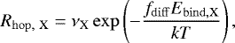 \begin{equation*} R_{\mathrm{hop,\ X}} = \nu_{\textrm{X}} \exp\left(- \frac{f_{\mathrm{diff}} E_{\mathrm{bind, X}}}{kT}\right), \end{equation*}