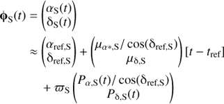 $$ \begin{array}{lc}{\mathbf\varphi}_\mathrm S{(t)}&={(\begin{array}{c}\alpha_\mathrm S(t)\\{\mathrm\delta}_\mathrm S(t)\end{array})}\\{}&\approx{(\begin{array}{c}\alpha_{\text{ref,}\mathrm S}\\{\mathrm\delta}_{\text{ref,}\mathrm S}\end{array})+{(\begin{array}{c}\mu_{\alpha\ast,\mathrm S}/\cos{({\mathrm\delta}_{\text{ref,}\mathrm S})}\\\mu_{\mathrm\delta,\mathrm S}\\{}\end{array})}}{\lbrack t-t_\text{ref}\rbrack}\\{}&+\varpi_\mathrm S{(\begin{array}{c}{\begin{array}{c}P\end{array}}_{\alpha,\mathrm S}{(t)}/\cos{({\mathrm\delta}_{\text{ref,}\mathrm S})}\\P_{\mathrm\delta,\mathrm S}{(t)}\end{array})}\end{array} $$