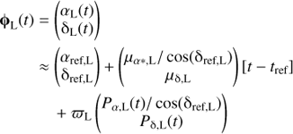 $$ \begin{array}{lc}{\mathbf\varphi}_\mathrm L{(t)}&={(\begin{array}{c}\alpha_\mathrm L(t)\\{\mathrm\delta}_\mathrm L(t)\end{array})}\\{}&\approx{(\begin{array}{c}\alpha_{\text{ref,}\mathrm L}\\{\mathrm\delta}_{\text{ref,}\mathrm L}\end{array})+{(\begin{array}{c}\mu_{\alpha\ast,\mathrm L}/\cos{({\mathrm\delta}_{\text{ref,}\mathrm L})}\\\mu_{\mathrm\delta,\mathrm L}\\{}\end{array})}}{\lbrack t-t_\text{ref}\rbrack}\\{}&+\varpi_\mathrm L{(\begin{array}{c}{\begin{array}{c}P\end{array}}_{\alpha,\mathrm L}{(t)}/\cos{({\mathrm\delta}_{\text{ref,}\mathrm L})}\\P_{\mathrm\delta,\mathrm L}{(t)}\end{array})}\end{array} $$