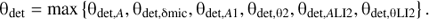 $$ {\mathrm\theta}_\text{det}=\max{\{{\mathrm\theta}_{\text{det,}A},{\mathrm\theta}_{\text{det,}\mathrm\delta\text{mic}},{\mathrm\theta}_\text{det,A1},{\mathrm\theta}_{\text{det,}\mathrm\theta2,}{\mathrm\theta}_{\text{det,}A\text{LI}2,}{\mathrm\theta}_{\text{det,}\mathrm\theta\text{LI}2,}\}.} $$