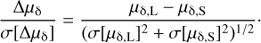 $$ \frac{\mathrm\Delta\mu_\mathrm\delta}{\sigma{\lbrack\mathrm\Delta\mu_\mathrm\delta\rbrack}}=\frac{\mu_{\mathrm\delta,\mathrm L}-\mu_{\mathrm\delta,\mathrm S}}{{(\sigma{\lbrack\mu_{\mathrm\delta,\mathrm L}\rbrack}^2+\sigma{\lbrack\mu_{\mathrm\delta,\mathrm S}\rbrack}^2)}^{1/2}} $$