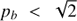 $ p_b < \sqrt{2} $