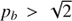$ p_b > \sqrt{2} $