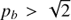 $ p_b > \sqrt{2} $