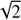 $ \sqrt{2} $