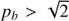 $ p_b > \sqrt{2} $