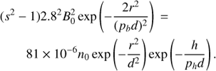 $ \begin{aligned}& (s^2 - 1) 2.8^2 B_0^2 \exp \left(-\frac{2 r^2}{(p_b d)^2}\right)\,= \nonumber \\&\qquad 81 \times 10^{-6} n_0 \exp \left(- \frac{r^2}{d^2}\right) \exp \left( -\frac{h}{p_h d}\right). \end{aligned} $
