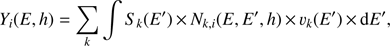 $$ Y_i (E, h) = \mathop \sum \limits_k \int {S_k (E\prime )} \; \times \; N_{k, i} (E, E\prime , h) \; \times \; v_k (E\prime ) \; \times \; {\rm d}E\prime , $$