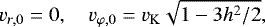 \begin{equation*} v_{r,0} = 0, \quad v_{\varphi,0} = v_{\mathrm{K}} \sqrt{1 - 3h^2/2 },\end{equation*}