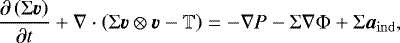 \begin{equation*} \frac{\partial\left( \mathrm{\Sigma} \vec{v} \right)}{\partial t} &#x002B; \nabla \cdot \left( \mathrm{\Sigma} \vec{v} \otimes \vec{v} - \mathbb{T} \right) = - \nabla P - \mathrm{\Sigma} \nabla \mathrm{\Phi} &#x002B; \mathrm{\Sigma} \vec{a}_{\mathrm{ind}}, \end{equation*}