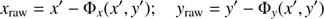 $ \begin{aligned} x_\mathrm{raw} = x^{\prime } - {\Phi }_{ x}(x^{\prime },{y}^{\prime }); \quad {y}_\mathrm{raw} = {{y}^{\prime }} - {\Phi }_{{y}}(x^{\prime },{y}^{\prime }) \end{aligned} $