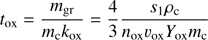 $ \begin{aligned} t_{\mathrm{ox}} = \frac{ m_{\mathrm{gr}}}{m_\mathrm{c} k_{\mathrm{ox}}} = \frac{4}{3}\frac{s_1 \rho _\mathrm{c}}{n_{\mathrm{ox}} v_{\mathrm{ox}} Y_{\mathrm{ox}} m_\mathrm{c}} \end{aligned} $