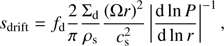 $ \begin{aligned} {s_{\mathrm{drift}}}= f_{\mathrm{d}} \frac{2}{\pi }\frac{\Sigma _{\mathrm{d}}}{\rho _{\mathrm{s}}}\frac{\left(\Omega r\right)^2}{c_{\mathrm{s}}^2}\left|\frac{{\mathrm{d}\ln {P}}}{{\mathrm{d}\ln {r}}}\right|^{-1}, \end{aligned} $
