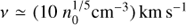 $v \simeq (10n_0^{1/5}{\rm{c}}{{\rm{m}}^{ - 3}}){\rm{km }}{{\rm{s}}^{ - 1}}$
