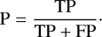 $${\rm{P}} = {{{\rm{TP}}} \over {{\rm{TP}} + {\rm{FP}}}}.$$