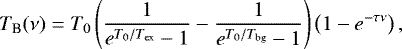 \begin{equation*}T_{\textrm{B}}(\nu) = T_{0} \left(\frac{1}{e^{T_{0}/T_{\textrm{ex}}}-1} - \frac{1}{e^{T_{0}/T_{\textrm{bg}}}-1} \right)\left( 1-e^{-\tau\nu} \right), \end{equation*}