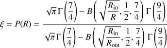 $$ \begin{aligned} \xi =P(R)=\dfrac{\sqrt{\pi }\,\Gamma \left(\dfrac{7}{4}\right)-B \left( \sqrt{\dfrac{R_{\rm in}}{R}},\dfrac{1}{2},\dfrac{7}{4}\right)\,\Gamma \left(\dfrac{9}{4}\right)}{\sqrt{\pi }\,\Gamma \left( \dfrac{7}{4} \right)-B\left(\sqrt{\dfrac{R_{\rm in}}{R_{\rm out}}}, \dfrac{1}{2},\dfrac{7}{4}\right)\,\Gamma \left(\dfrac{9}{4}\right)} \end{aligned} $$
