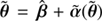 $ \tilde{\boldsymbol{\theta}} = \hat{\boldsymbol{\beta}} + \tilde{\boldsymbol{\alpha}}(\tilde{\boldsymbol{\theta}}) $