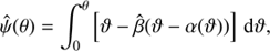 $$ \begin{aligned} \hat{\psi }(\theta ) = \int _{0}^{\theta } \left[ \vartheta - \hat{\beta }(\vartheta - \alpha (\vartheta )) \right]\,\text{ d}\vartheta , \end{aligned} $$