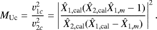 \begin{equation*} M_{\textrm{Uc}} = \frac{v_{1c}^2}{v_{2c}^2} = \left| \frac{\Xh_{1, \textrm{cal}}(\Xh_{2,\textrm{cal}}\Xh_{1,m}-1)}{\Xh_{2,\textrm{cal}}(\Xh_{1,\textrm{cal}}-\Xh_{1,m})}\right|^2.\end{equation*}