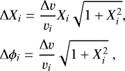 \begin{equation*} \begin{array}{l} \hspace*{-4pt}\displaystyle \mathrm{\Delta} X_i = \frac{\mathrm{\Delta} v}{v_i} X_i\sqrt{1&#x002B;X_i^2}, \vspace*{5pt} \\ \hspace*{-4pt}\displaystyle \mathrm{\Delta} \phi_i = \frac{\mathrm{\Delta} v}{v_i} \sqrt{1&#x002B;X_i^2}\;,\end{array} \end{equation*}