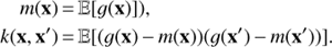 $$\matrix{ {m\left( x \right)} & = & \mathbb{E} {\left[ {g\left( x \right)} \right]),} \cr {k\left( {x,x'} \right)} & = & \mathbb{E} {\left[ {\left( {g\left( x \right) - m\left( x \right)} \right)\left( {g\left( {x'} \right) - m\left( {x'} \right)} \right)} \right].} \cr } $$